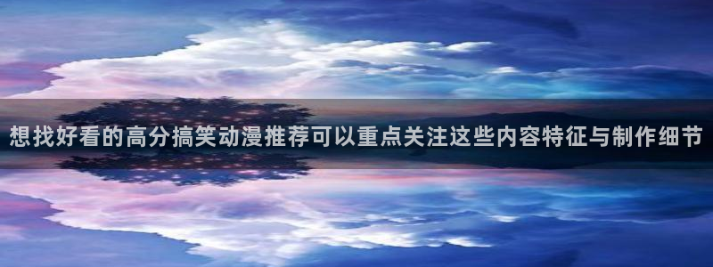 韩漫经典漫画：想找好看的高分搞笑动漫推荐可以重点关注这些内容特征与制作细节配图