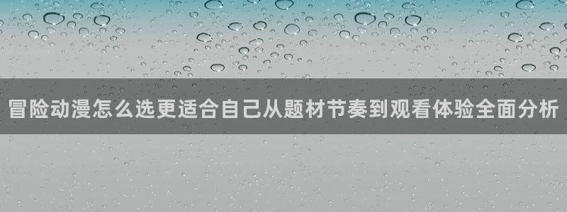 韩漫大全最新更新：冒险动漫怎么选更适合自己从题材节奏到观看体验全面分析配图