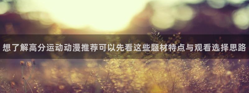 韩漫漫画在线：想了解高分运动动漫推荐可以先看这些题材特点与观看选择思路配图