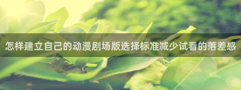 最新韩漫漫画：怎样建立自己的动漫剧场版选择标准减少试看的落差感配图