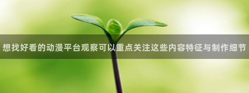 韩漫漫画免费：想找好看的动漫平台观察可以重点关注这些内容特征与制作细节配图