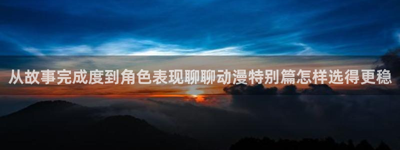 韩漫漫画大全全集：从故事完成度到角色表现聊聊动漫特别篇怎样选得更稳配图