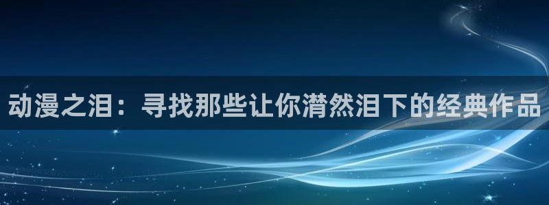 韩漫漫画电脑在线看:动漫之泪:寻找那些让你潸然泪下的经典作品配图