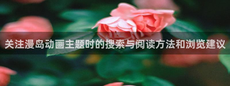 韩漫漫画手机网站:关注漫岛动画主题时的搜索与阅读方法和浏览建议配图