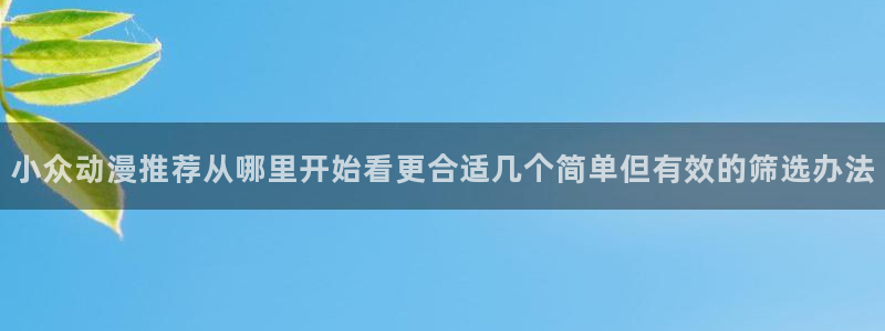 韩漫漫画中文:小众动漫推荐从哪里开始看更合适几个简单但有效的筛选办法配图