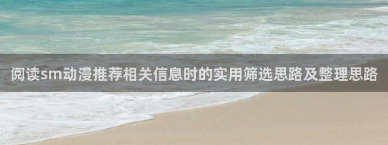 免费韩漫漫画在线:阅读sm动漫推荐相关信息时的实用筛选思路及整理思路配图