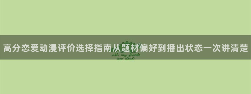 韩漫阅读免费:高分恋爱动漫评价选择指南从题材偏好到播出状态一次讲清楚配图